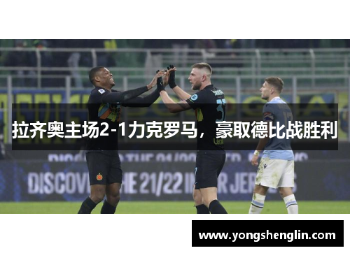 拉齐奥主场2-1力克罗马，豪取德比战胜利